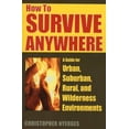 thumbnail image 1 of How to Survive Anywhere : A Guide for Urban, Suburban, Rural, and Wilderness Environments (Paperback), 1 of 1