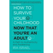 IRA ISRAEL; KATHERINE WOODWARD THOMAS How to Survive Your Childhood Now That You're an Adult: A Path to Authenticity and Awakening (Paperback)