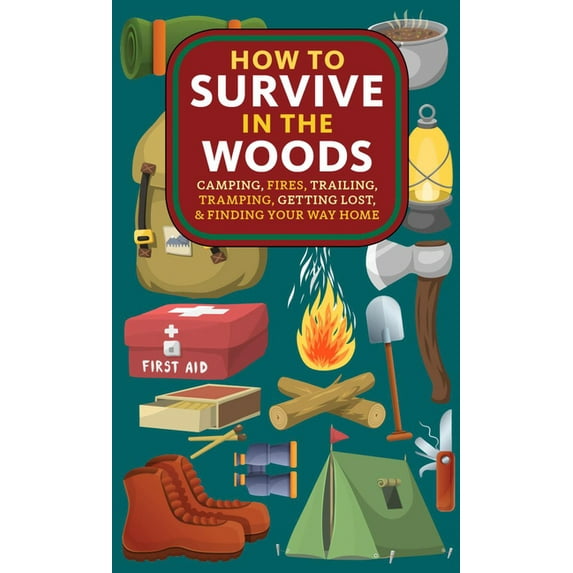 How to Survive in the Woods: Camping, Fires, Trailing, Tramping, Getting Lost, and Finding Your Way Home, (Paperback)