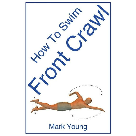 How to Swim Front Crawl: A Step-By-Step Guide for Beginners Learning Front Crawl Technique, (Paperback)