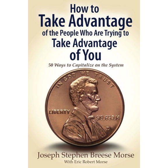 How to Take Advantage of the People Who Are Trying to Take Advantage of You: 50 Ways to Capitalize on the System, (Paperback)