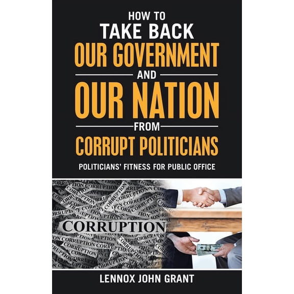 How to Take Back Our Government and Our Nation from Corrupt Politicians: Politicians' Fitness for (Paperback) by Lennox John Grant