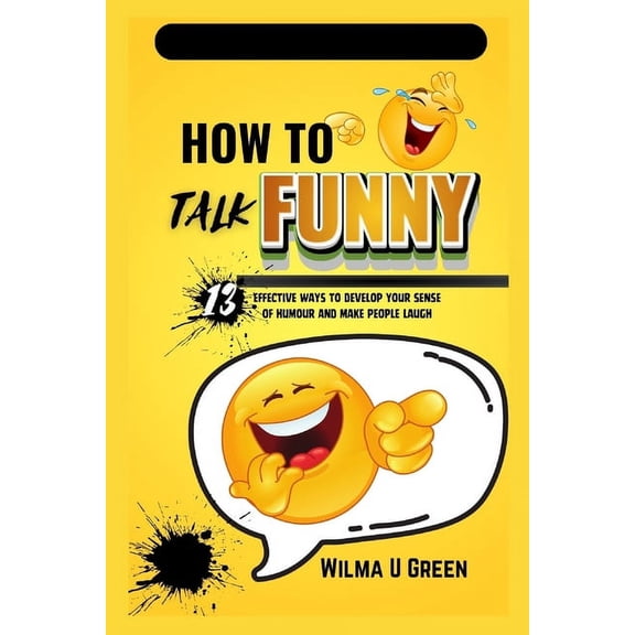 How to Talk Funny: 13 effective ways to Develop Your Sense of Humor and Make People Laugh (Paperback)