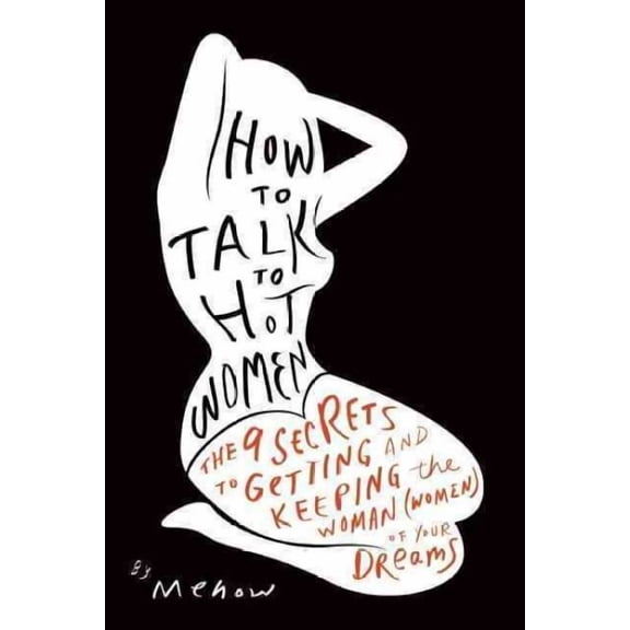How to Talk to Hot Women: The 9 Secrets to Getting and Keeping the Woman (Women) of Your Dreams (Paperback)