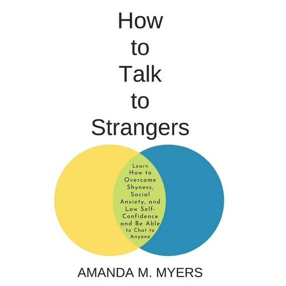 How to Talk to Strangers: Learn How to Overcome Shyness, Social Anxiety, and Low Self-Confidence and Be Able to Chat to Anyone