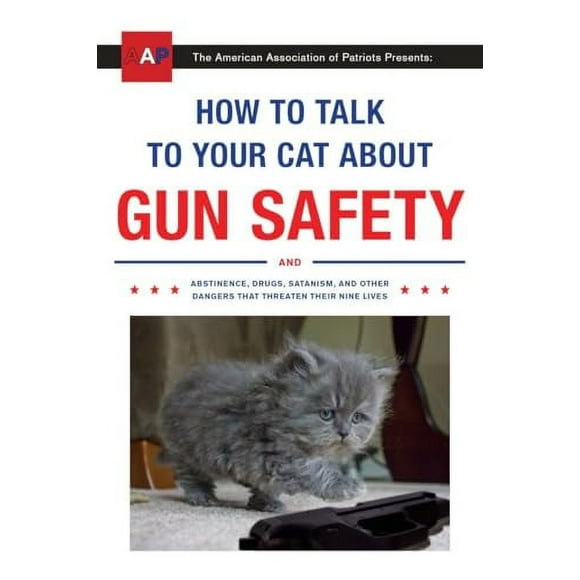 How to Talk to Your Cat about Gun Safety : And Abstinence, Drugs, Satanism, and Other Dangers That Threaten Their Nine Lives (Paperback)