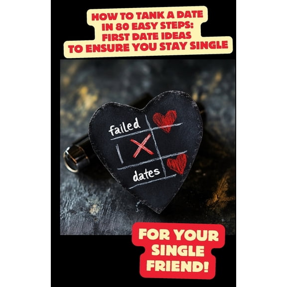 How to Tank a Date in 80 Easy Steps: First Date Ideas to Ensure You Stay Single: A Hilarious Guide to Epic Dating Fails, (Paperback)
