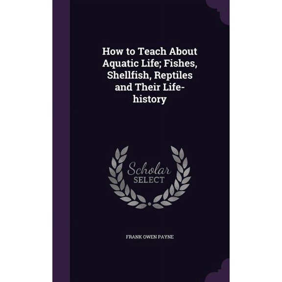 How to Teach About Aquatic Life; Fishes, Shellfish, Reptiles and Their Life-history (Hardcover)