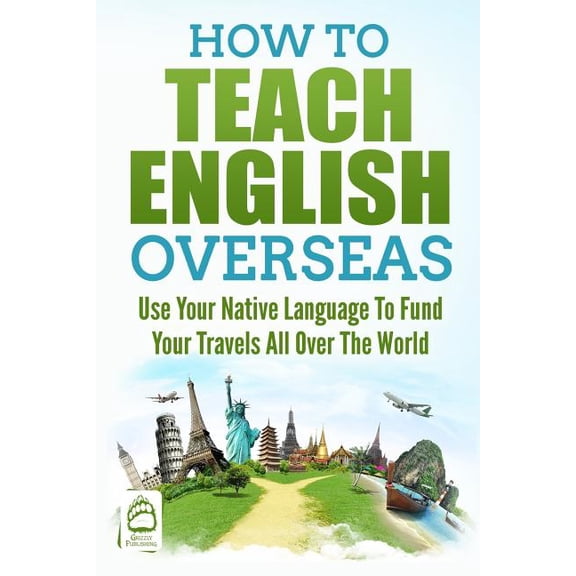 How to Teach English Overseas: Use Your Native Language to Fund Your Travels All Over the World