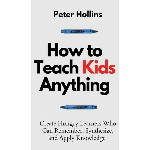 How to Teach Kids Anything: Create Hungry Learners Who can Remember, Synthesize, and Apply Knowledge: S inteligente, r, (Hardcover)