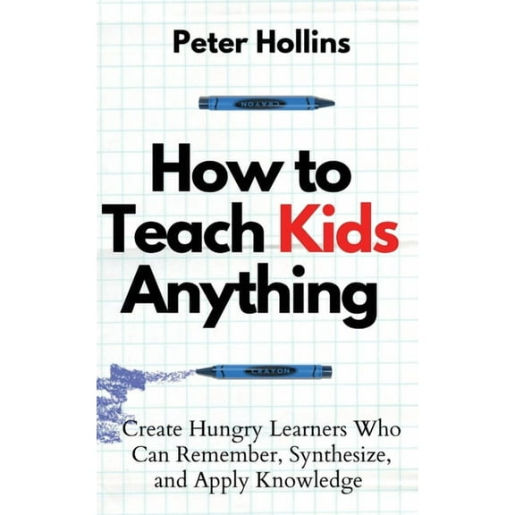 How to Teach Kids Anything: Create Hungry Learners Who can Remember, Synthesize, and Apply Knowledge: S inteligente, r, (Paperback)