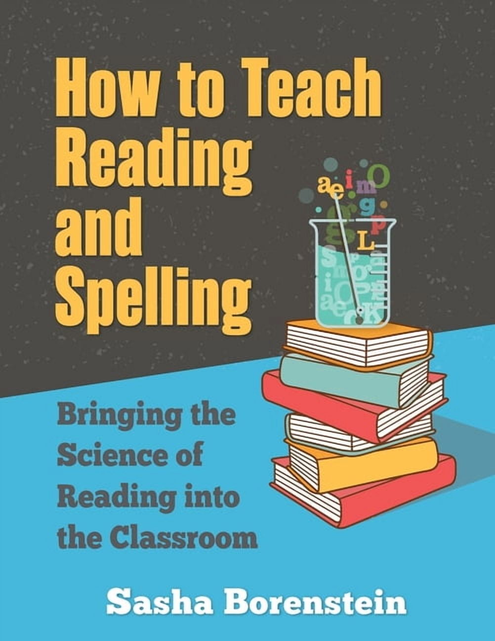 How to Teach Reading and Spelling: Bringing the Science of Reading into the Classroom (Paperback) by Sasha Borenstein