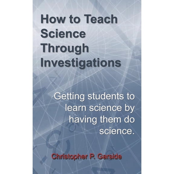 How to Teach Science Through Investigations: Getting students to learn science by doing science, (Paperback)