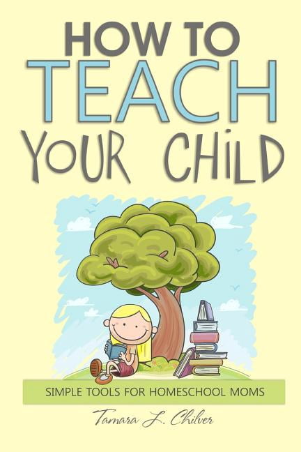 How to Teach Your Child: Simple Tools for Homeschool Moms, (Paperback ...