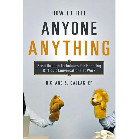 How to Tell Anyone Anything: Breakthrough Techniques for Handling Difficult Conversations at Work, (Paperback)