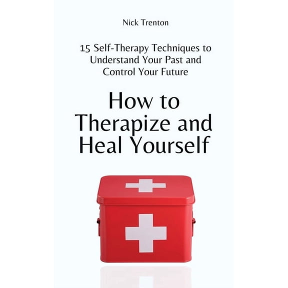 How to Therapize and Heal Yourself: 15 Self-Therapy Techniques to Understand Your Past and Control Your Future, (Paperback)
