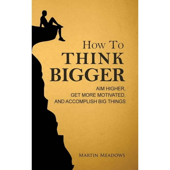 How to Think Bigger: Aim Higher, Get More Motivated, and Accomplish Big Things, (Hardcover)