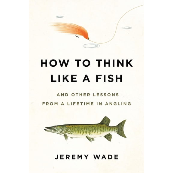How to Think Like a Fish: And Other Lessons from a Lifetime in Angling, (Paperback)