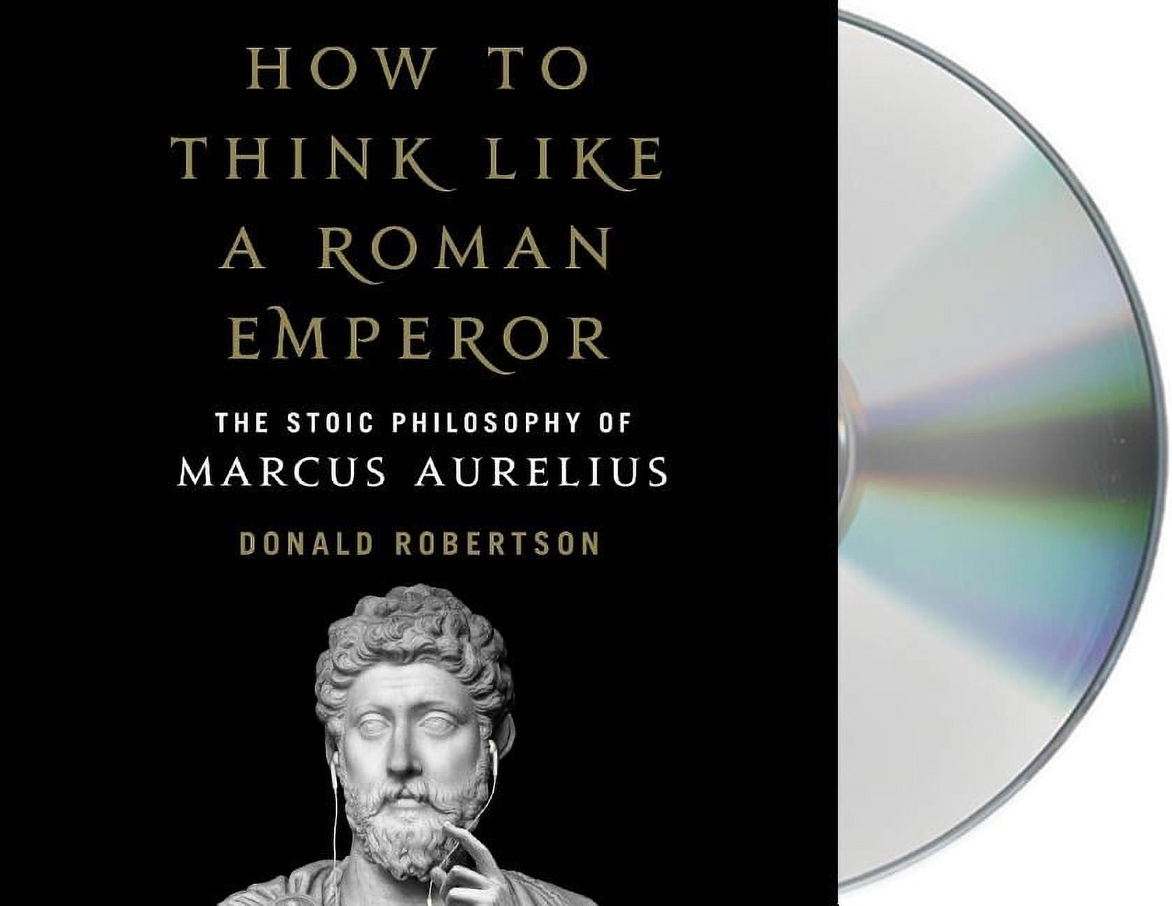 How to Think Like a Roman Emperor : The Stoic Philosophy of Marcus