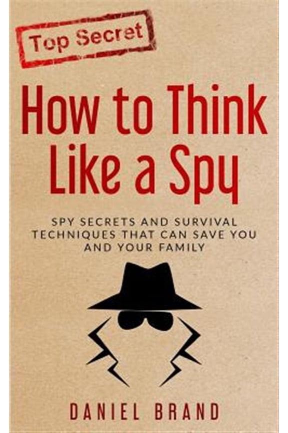 How To Think Like A Spy: Spy Secrets and Survival Techniques That Can Save You and Your Family (Paperback) by Daniel Brand