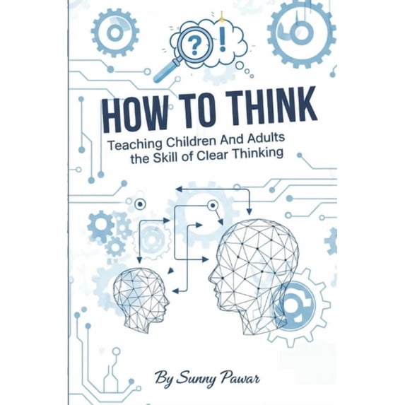 How to Think: Teaching Children and Adults the Skill of Clear Thinking ...