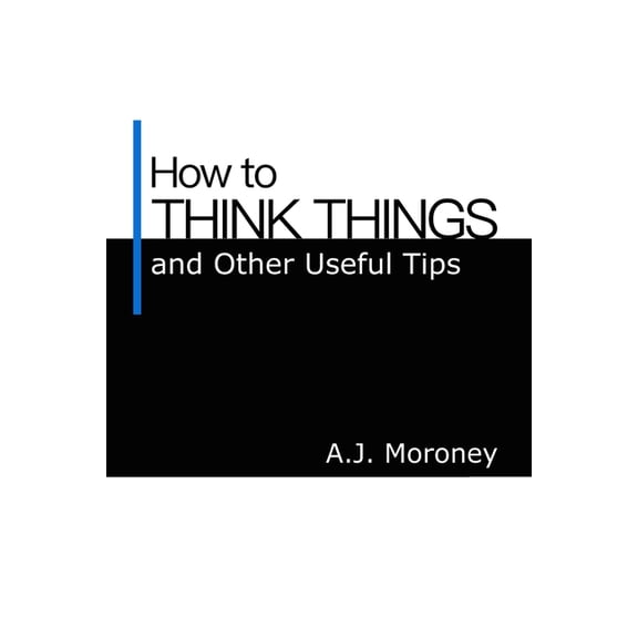 How to Think Things and Other Useful Tips (Paperback) by A J Moroney
