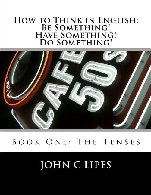 How to Think in English: Be Something! Have Something! Do Something ...