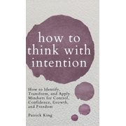 How to Think with Intention How to Identify, Transform, and Apply Mindsets for Control, Confidence, Growth, and Freedom, Hardcover