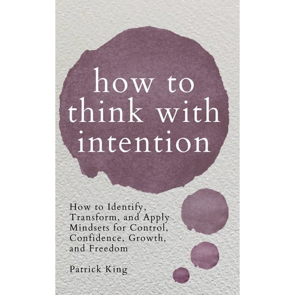How to Think with Intention: How to Identify, Transform, and Apply Mindsets for Control, Confidence, Growth, and Freedom, (Paperback)