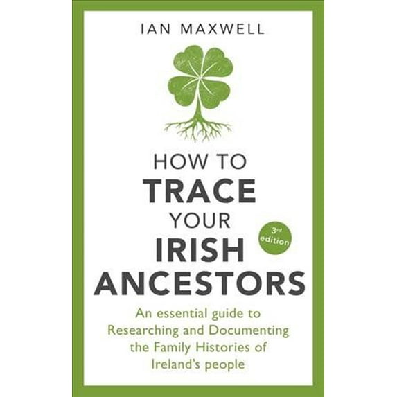 How to Trace Your Irish Ancestors: An Essential Guide to Researching and Documenting the Family Histories of Ireland's People (Paperback)
