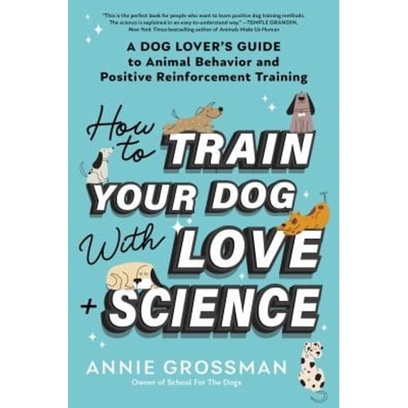 Pre-Owned How to Train Your Dog with Love + Science: A Dog Lover's Guide to Animal Behavior and Positive (Paperback) by Annie Grossman