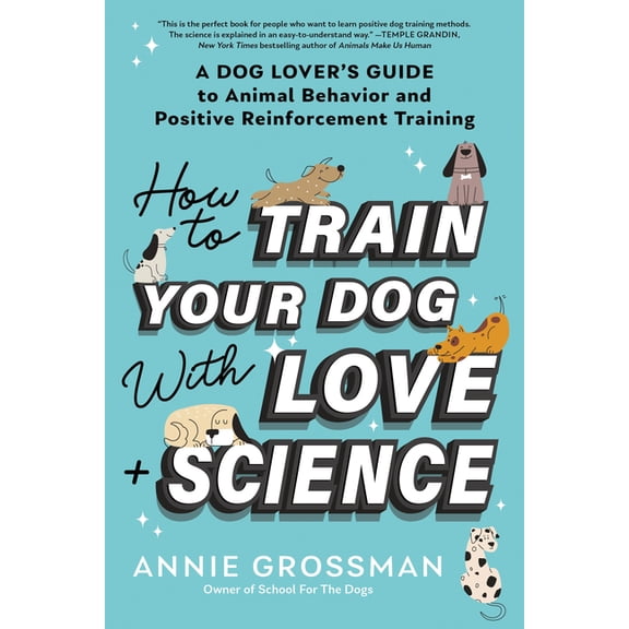 How to Train Your Dog with Love + Science: A Dog Lover's Guide to Animal Behavior and Positive Reinforcement Training, (Paperback)