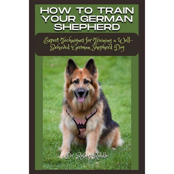 How to Train Your German Shepherd: Expert Techniques for Training a Well-Behaved German Shepherd Dog, (Paperback)
