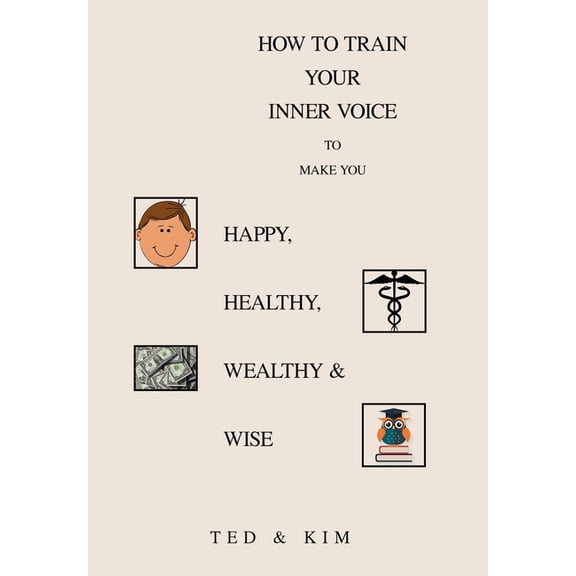 How to Train Your Inner Voice: To Make You Happy, Healthy, Wealthy & Wise, (Hardcover)