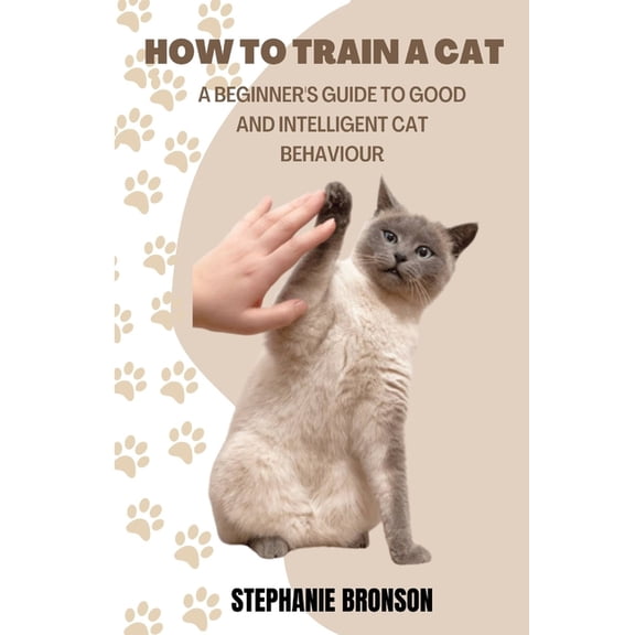 How to Train a Cat: A begginer's guide to good and intelligent cat Behavior