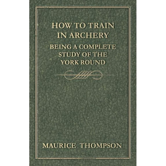 How to Train in Archery - Being a Complete Study of the York Round, (Paperback)