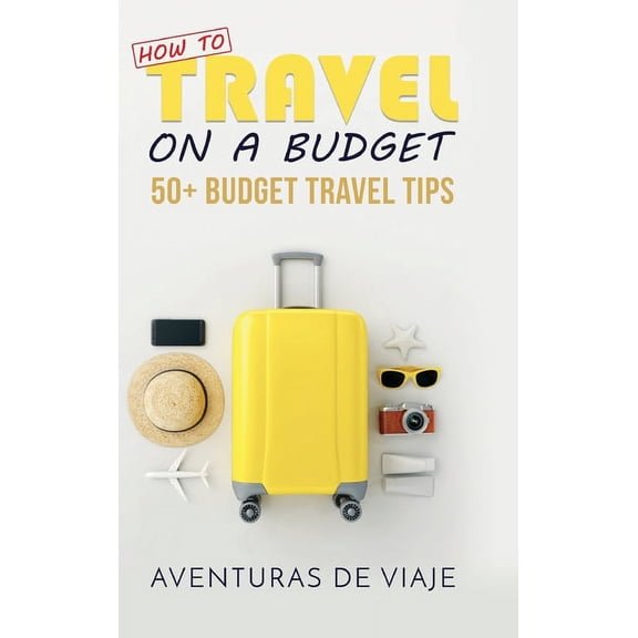 How to Travel on a Budget: 52 Budget Travel Tips, (Hardcover)