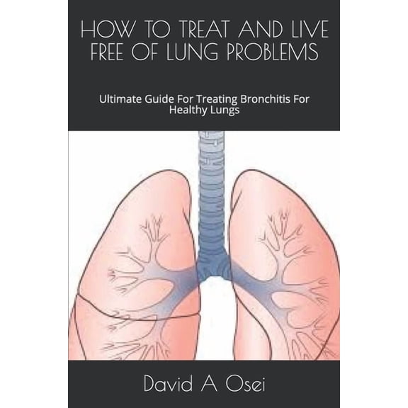 How to Treat and Live Free of Lung Problems : Ultimate Guide For Treating Bronchitis For Healthy Lungs (Paperback)