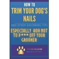 thumbnail image 1 of How to Trim Your Dog's Nails and Other Grooming Tips: Especially How Not to P*** Off Your Groomer, (Paperback), 1 of 1