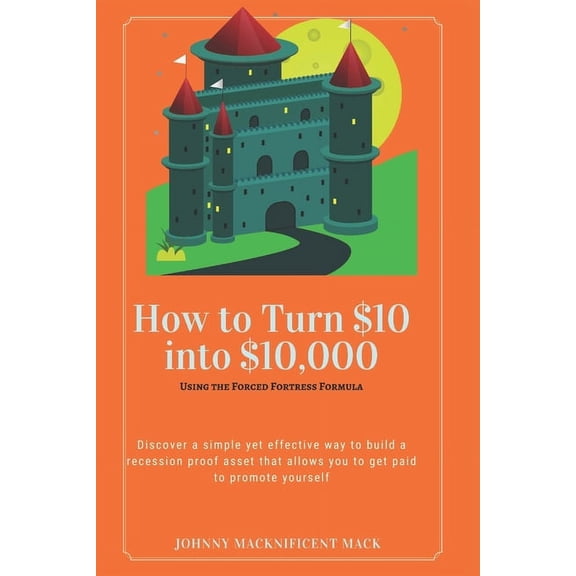 How to Turn $10 into $10,000: Using the Forced Fortress Formula (Paperback)