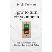 How to Turn Off Your Brain For the People Who Cannot Let Go and Relax The Path to Calm, Paperback