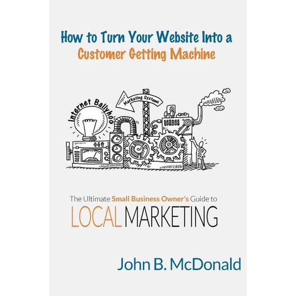 How to Turn Your Website Into a Customer Getting Machine: The Ultimate Small Business Owner's Guide to Local Marketing, (Paperback)