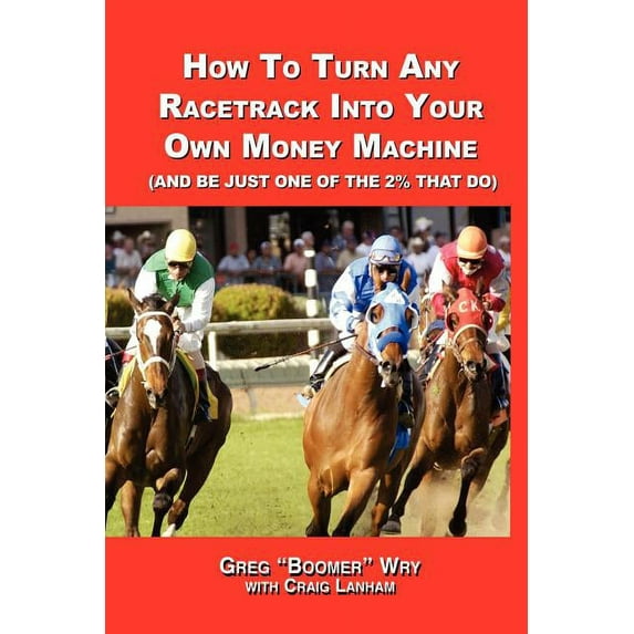 How to Turn a Racetrack into Your Own Private Money Machine : And Be Just One of the 2% That Do