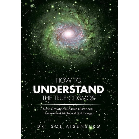 How to Understand the True Cosmos: New Gravity at Cosmic Distances (Hardcover)
