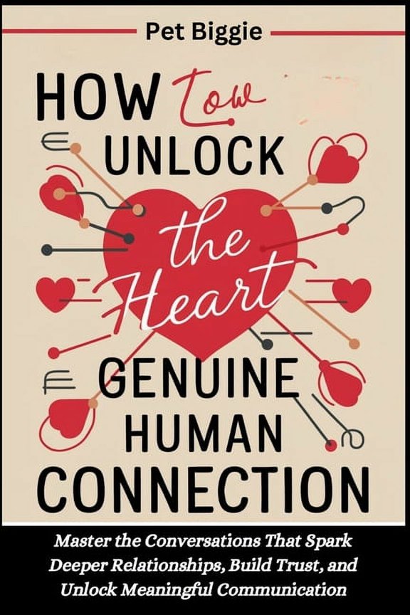 How to Unlock the Heart of Genuine Human Connection: Master the Conversations That Spark Deeper Relationships, Build Tru, (Paperback)