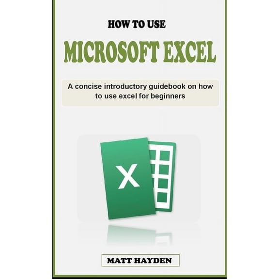 How to Use Excel: A concise introductory guidebook on how to use microsoft excel for beginners (Paperback)
