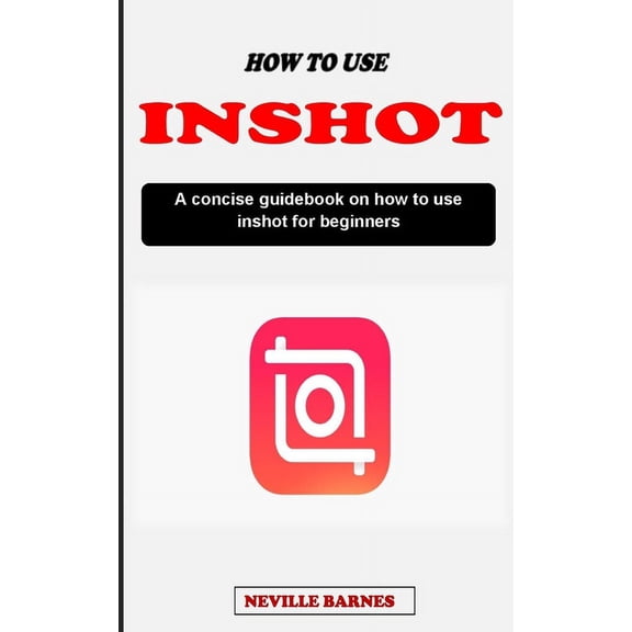 How to Use Inshot Video Editor: A concise video editing guidebook on how to use inshot video editor for beginners (Paperback)
