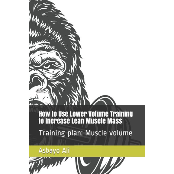 How to Use Lower Volume Training to Increase Lean Muscle Mass: Training plan: Muscle volume, (Paperback)