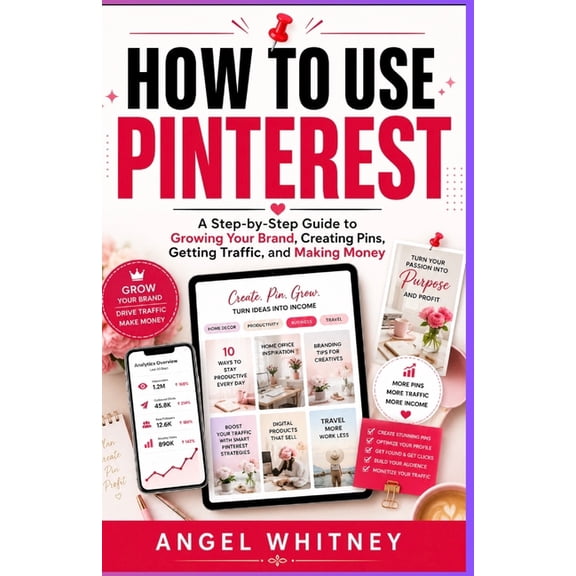 How to Use Pinterest: A Step-by-Step Guide to Growing Your Brand, Creating Pins, Getting Traffic, and Making Money, (Paperback)