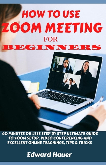 How to Use Zoom Meeting for Beginners: 60 Minutes or Less Step by Step ...
